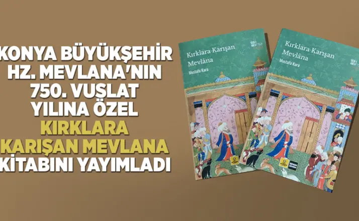 Konya Büyükşehir, Hz. Mevlana'nın 750. Vuslat Yılına Özel “Kırklara Karışan Mevlana” Kitabını Yayımladı