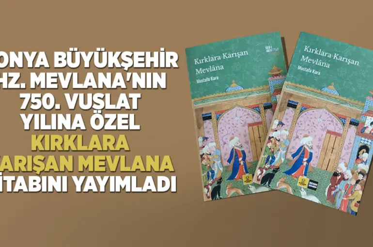 Konya Büyükşehir, Hz. Mevlana'nın 750. Vuslat Yılına Özel “Kırklara Karışan Mevlana” Kitabını Yayımladı